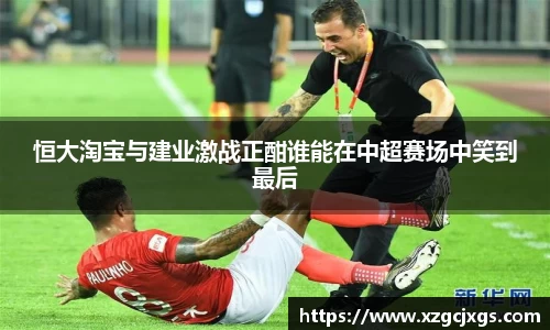 恒大淘宝与建业激战正酣谁能在中超赛场中笑到最后
